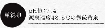 ｐH値：7.4 源泉温度48.5℃の微硫黄泉